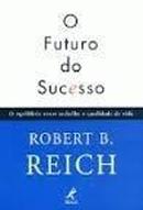 O Futuro do Sucesso: o Equilibrio Entre o Trabalho e a Qualidade de V-Robert B. Reich