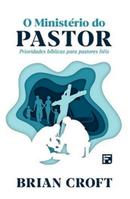 O Ministrio do Pastor / Prioridade bblicas para pastores fiis-brian croft