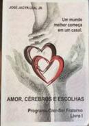 Amor, Crebros e Escolhas / Livros 1 / Programa Crer-Ser Fraterno / Um mundo melhor comea em um casal-Jos Jacyr Leal JR.