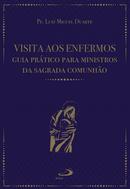 Visita aos enfermos guia prtico para ministros da sagrada comunho-Luiz Miguel Duarte