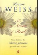 S o amor  real / Uma histria de almas gmeas que voltam a se unir-Brian Weiss