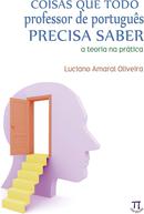 Coisas que todo professor de portugus precisa saber / a teoria na prtica-luciano amaral oliveira