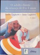 O Adulto Diante da Criana de 0 a 3 Anos-Andre Lapierre / Anne Lapierre