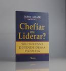 Chefiar ou liderar / seu sucesso depende dessa escolha-john adair / peter reed