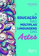 A educao nas multiplas linguagens das artes -Carol de Kacia / Organizadora