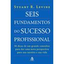 Seis Fundamentos do Sucesso Profissional-Stuart R. Levine