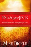 Paixao por Jesus - Cultivando um Amor Extravagante por Deus-Mike Bickle