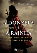 A Donzela e A Rainha /  A HISTORIA SECRETA DE JOANA DARC-Nancy Goldstone